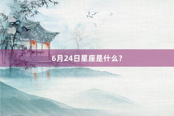 6月24日星座是什么？