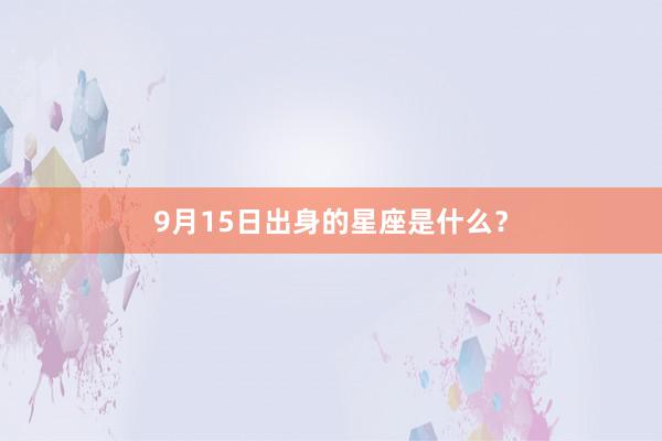 9月15日出身的星座是什么？