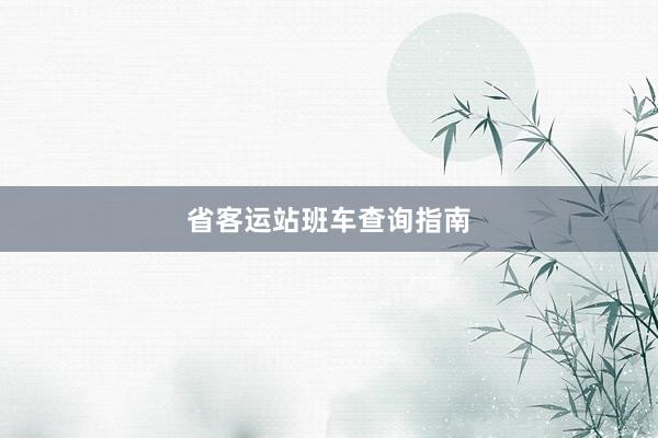 省客运站班车查询指南