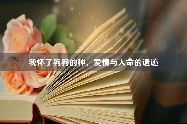 我怀了狗狗的种，爱情与人命的遗迹